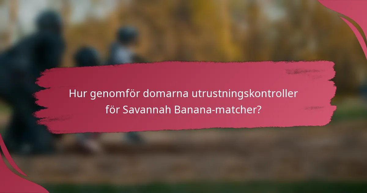Hur genomför domarna utrustningskontroller för Savannah Banana-matcher?