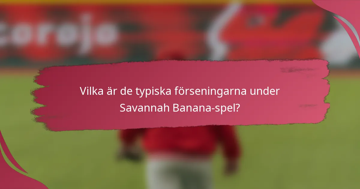 Vilka är de typiska förseningarna under Savannah Banana-spel?