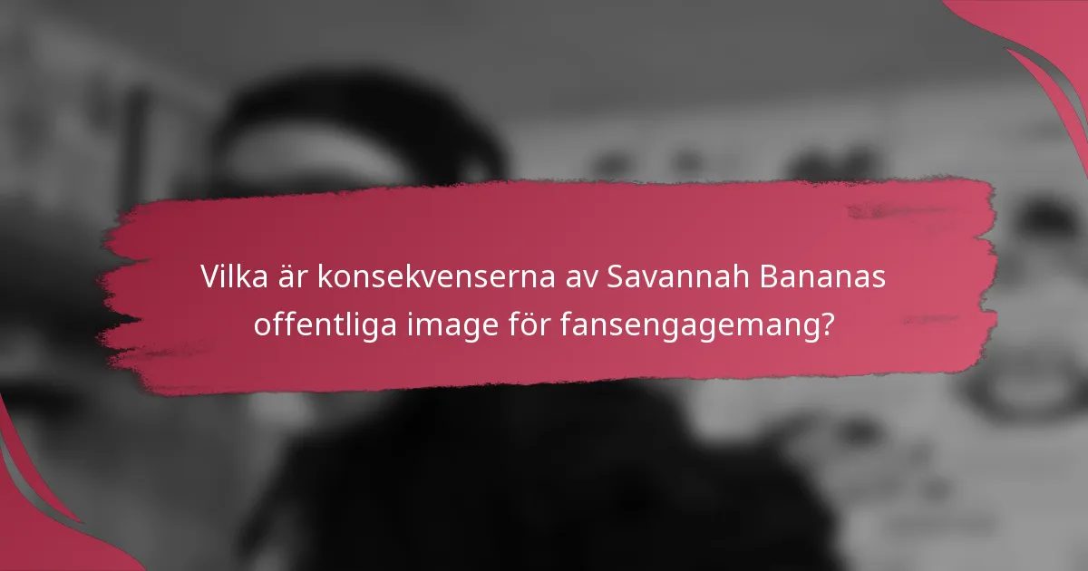 Vilka är konsekvenserna av Savannah Bananas offentliga image för fansengagemang?