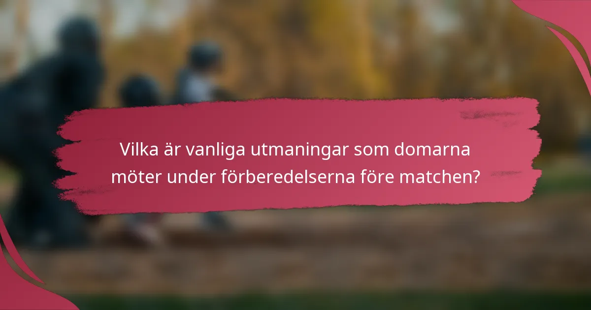 Vilka är vanliga utmaningar som domarna möter under förberedelserna före matchen?