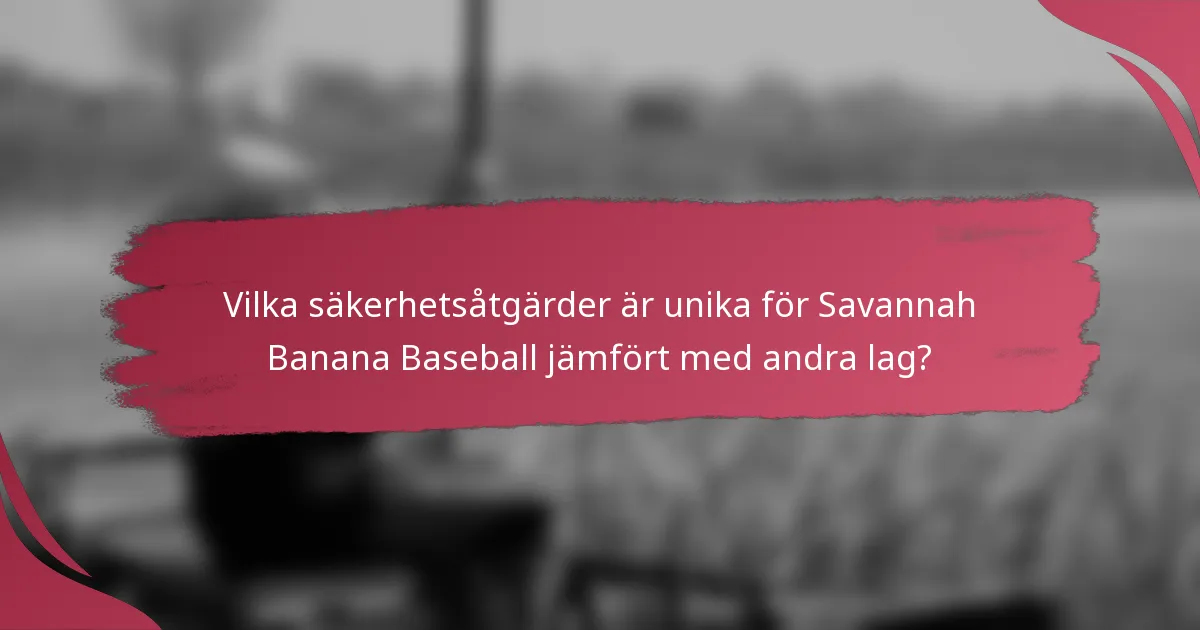 Vilka säkerhetsåtgärder är unika för Savannah Banana Baseball jämfört med andra lag?