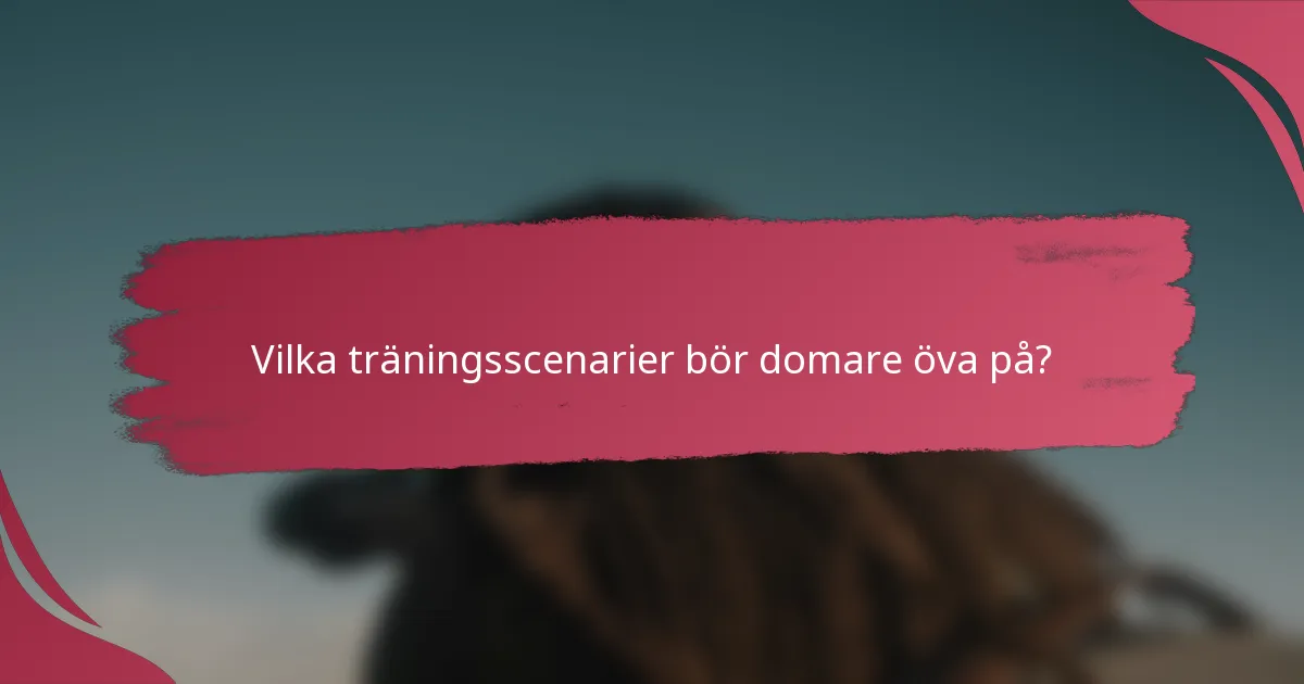 Vilka träningsscenarier bör domare öva på?